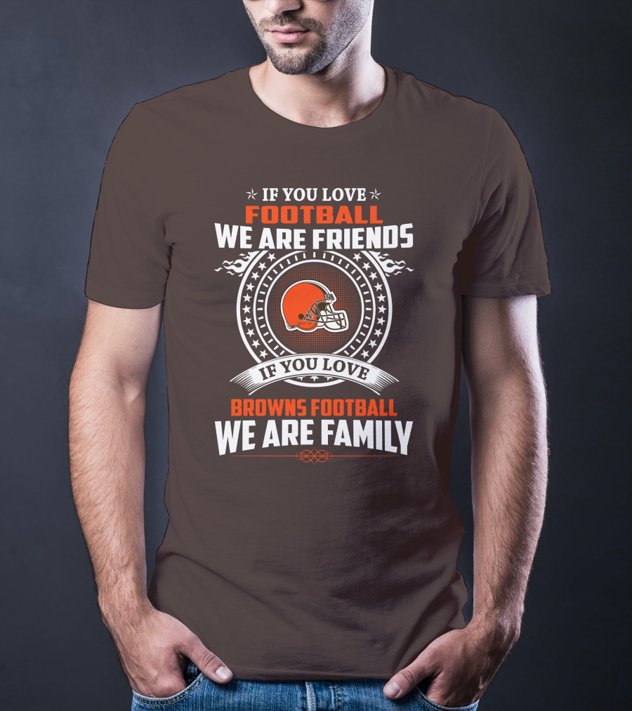 If You Love Football We Are Friends If You Love Browns Football We Are Family T-Shirt