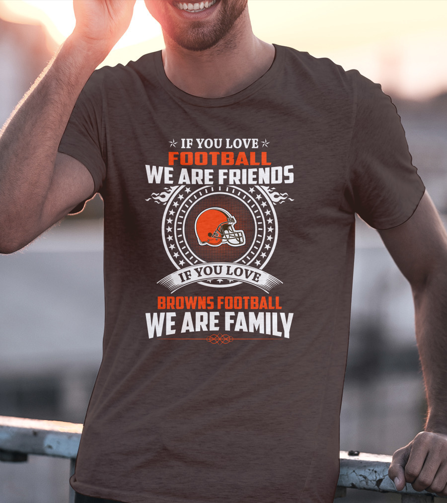 If You Love Football We Are Friends If You Love Browns Football We Are Family T-Shirt