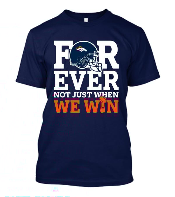 Denver Broncos Helmet Forever Not Just When We Win T-Shirt