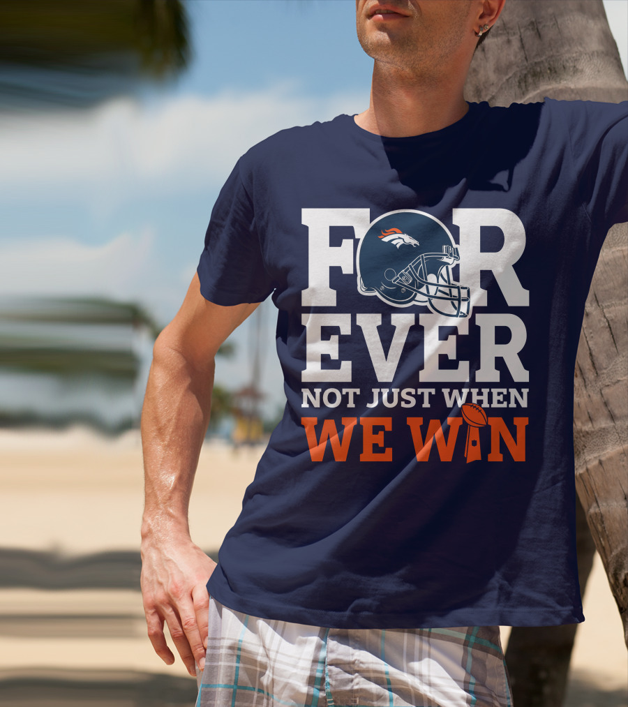 Denver Broncos Helmet Forever Not Just When We Win T-Shirt
