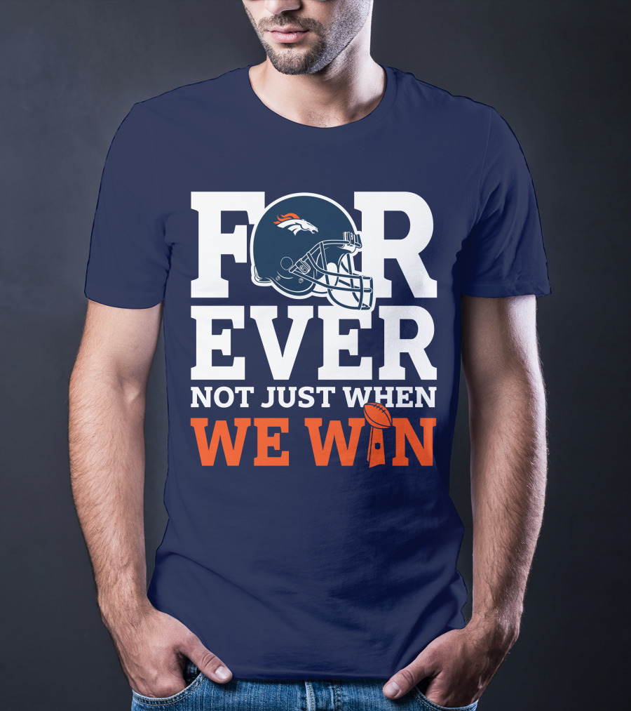 Denver Broncos Helmet Forever Not Just When We Win T-Shirt