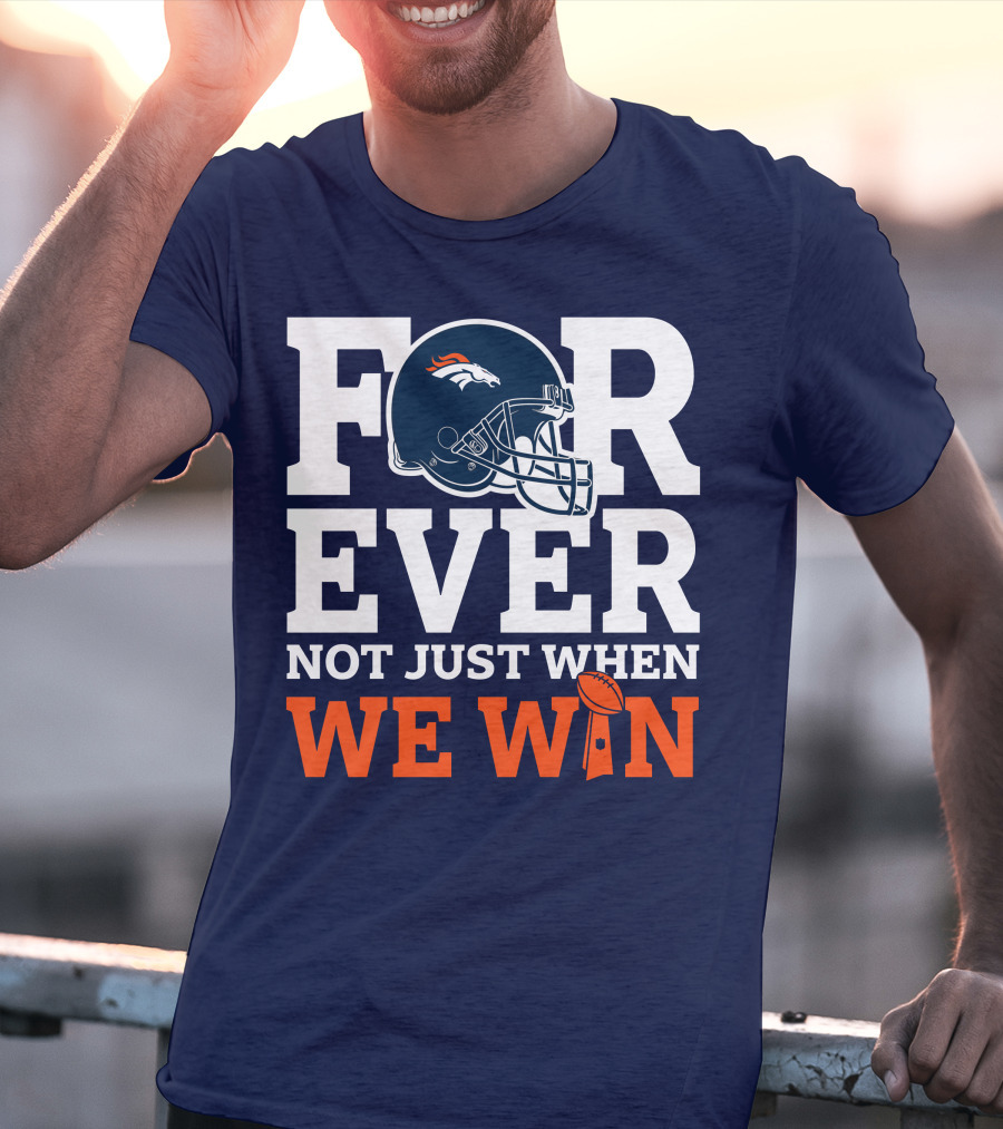 Denver Broncos Helmet Forever Not Just When We Win T-Shirt