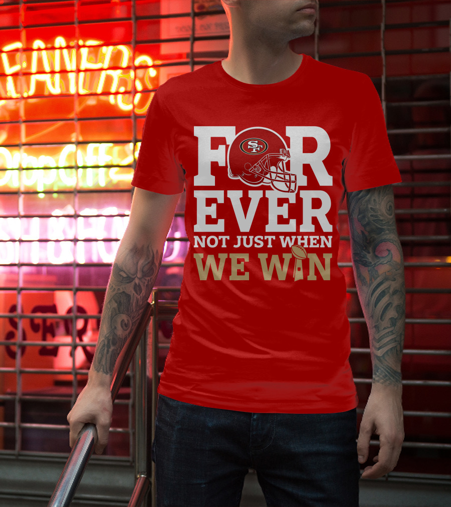 San Francisco 49ers Forever With Helmet Not Just When We Win Trophy T-Shirt
