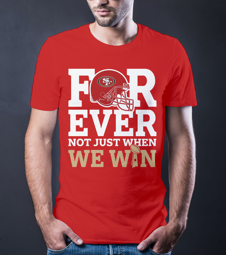 San Francisco 49ers Forever With Helmet Not Just When We Win Trophy T-Shirt