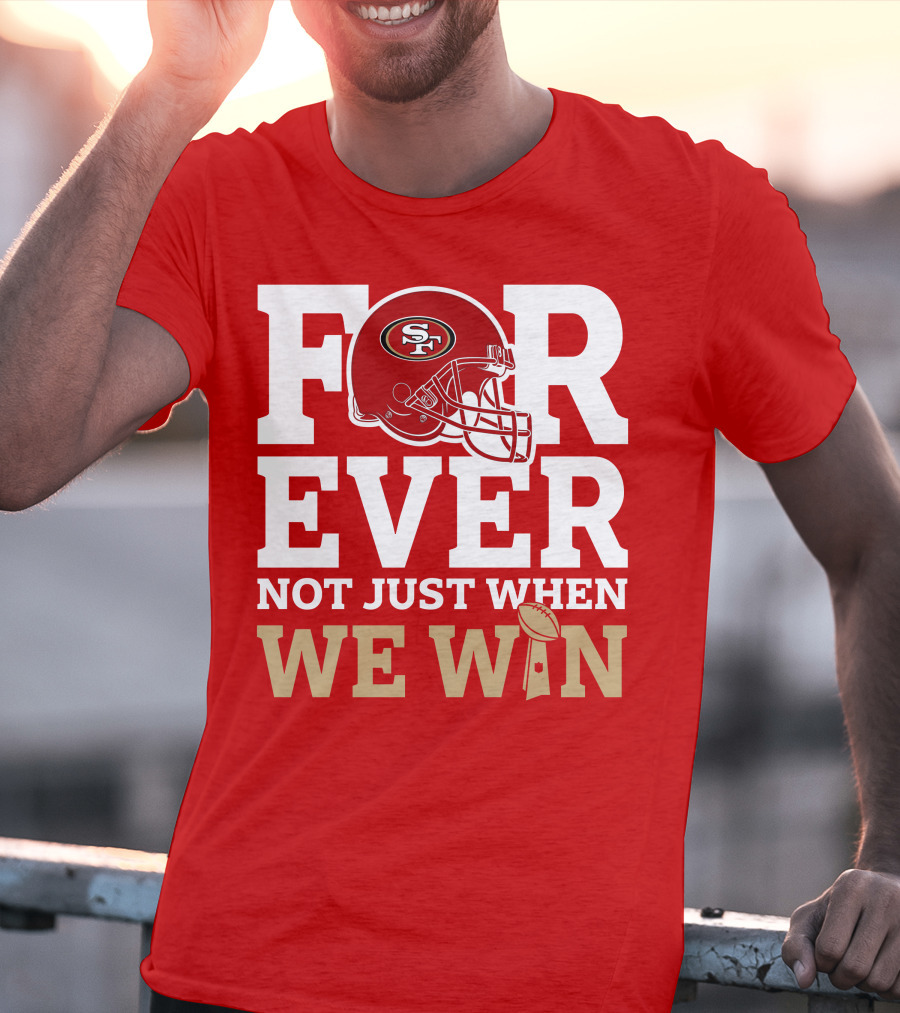 San Francisco 49ers Forever With Helmet Not Just When We Win Trophy T-Shirt