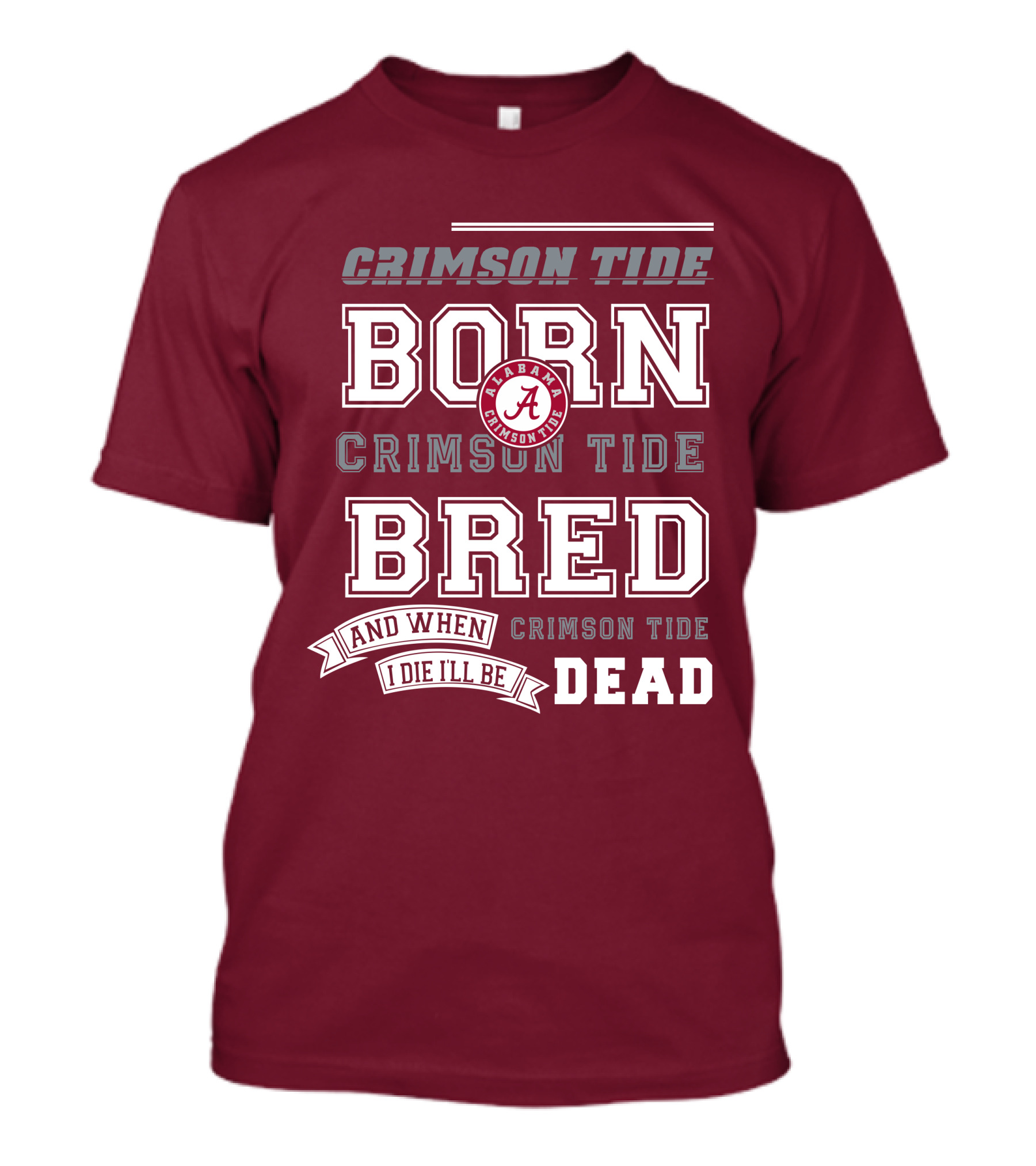 Crimson Tide Born Crimson Tide Bred Alabama Crimson Tide Logo And When I Die I'll Be Dead T-Shirt
