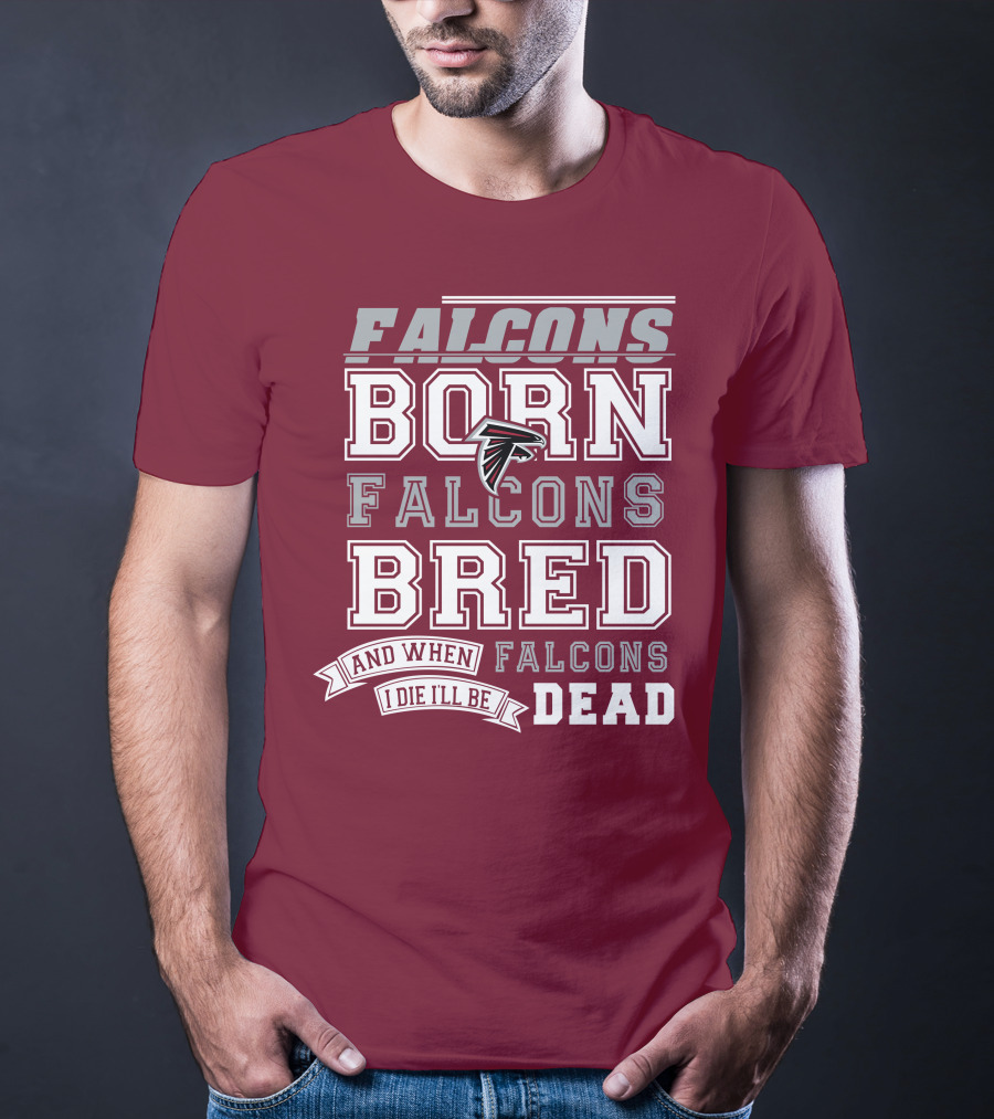 FALCONS BORN FALCONS BRED AND WHEN I DIE I'LL BE DEAD FALCONS T-Shirt