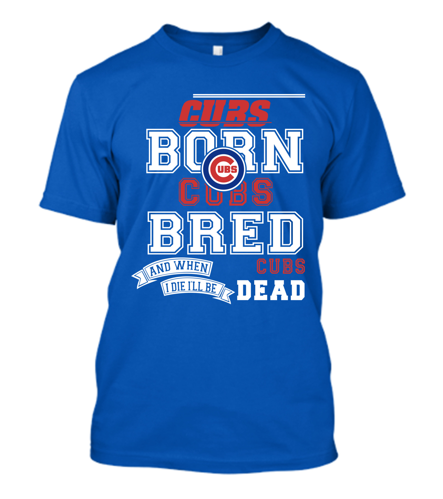 Cubs Born Cubs Bred And When I Die I'll Be Cubs Dead T-Shirt