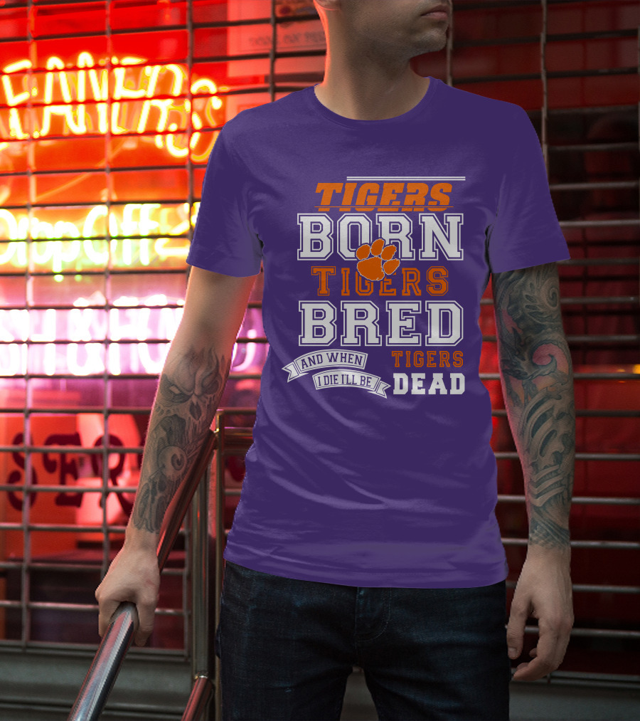 Tigers Born Tigers Bred And When I Die I'll Be Tigers Dead T-Shirt