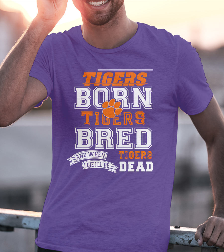 Tigers Born Tigers Bred And When I Die I'll Be Tigers Dead T-Shirt