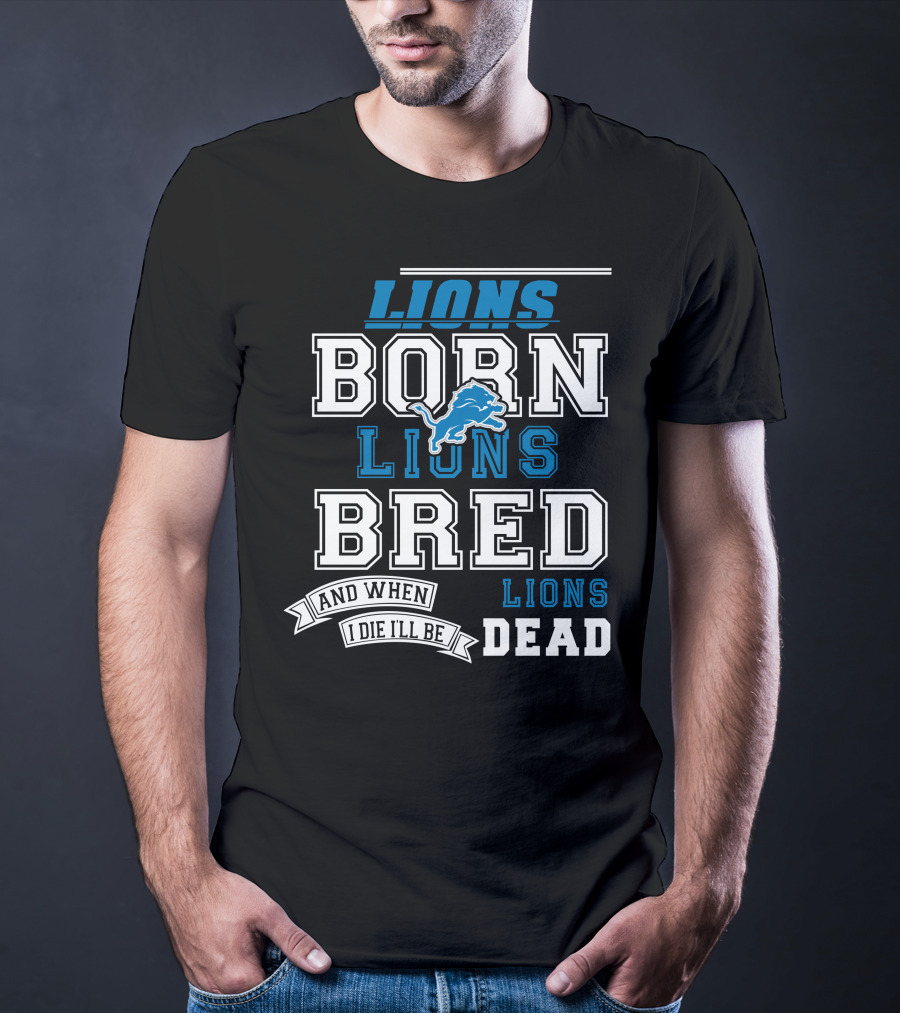 Lions Born Lions Bred And When I Die I’ll Be Dead T-Shirt