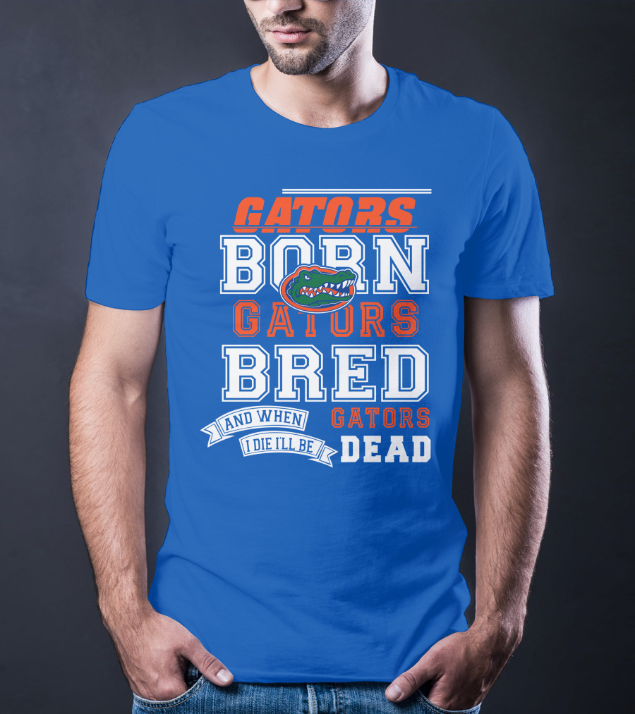 Gators Born Gators Bred Gators Dead Fan T-Shirt