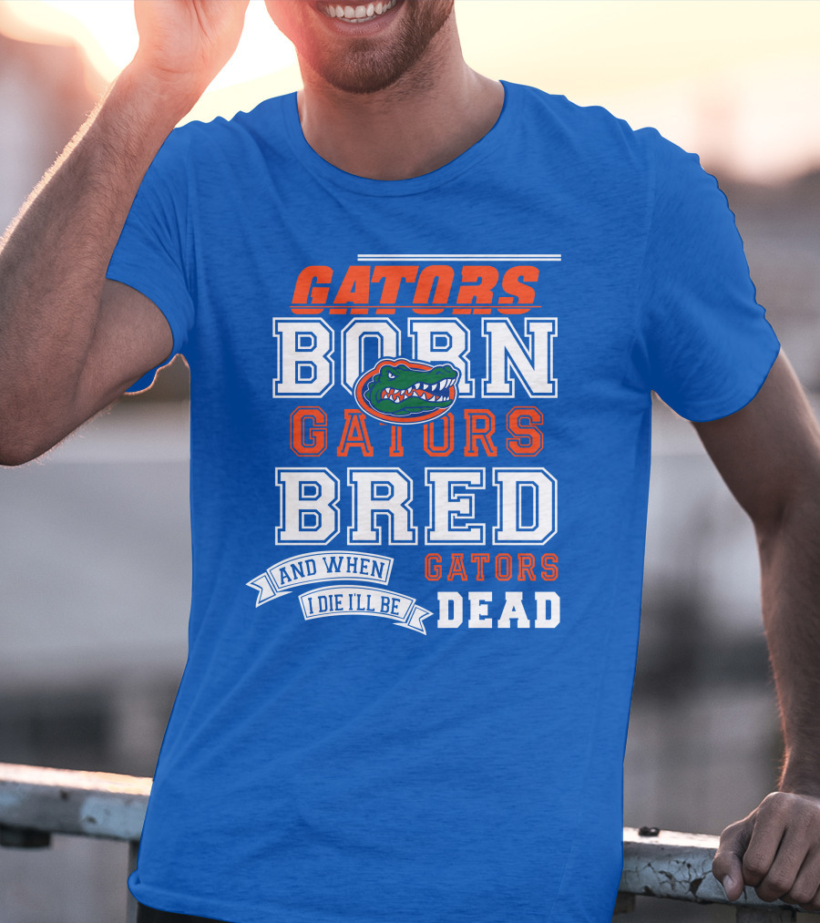 Gators Born Gators Bred Gators Dead Fan T-Shirt