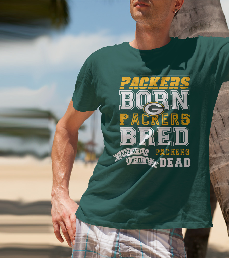 Packers Born Packers Bred And When I Die I'll Be Packers Dead T-Shirt