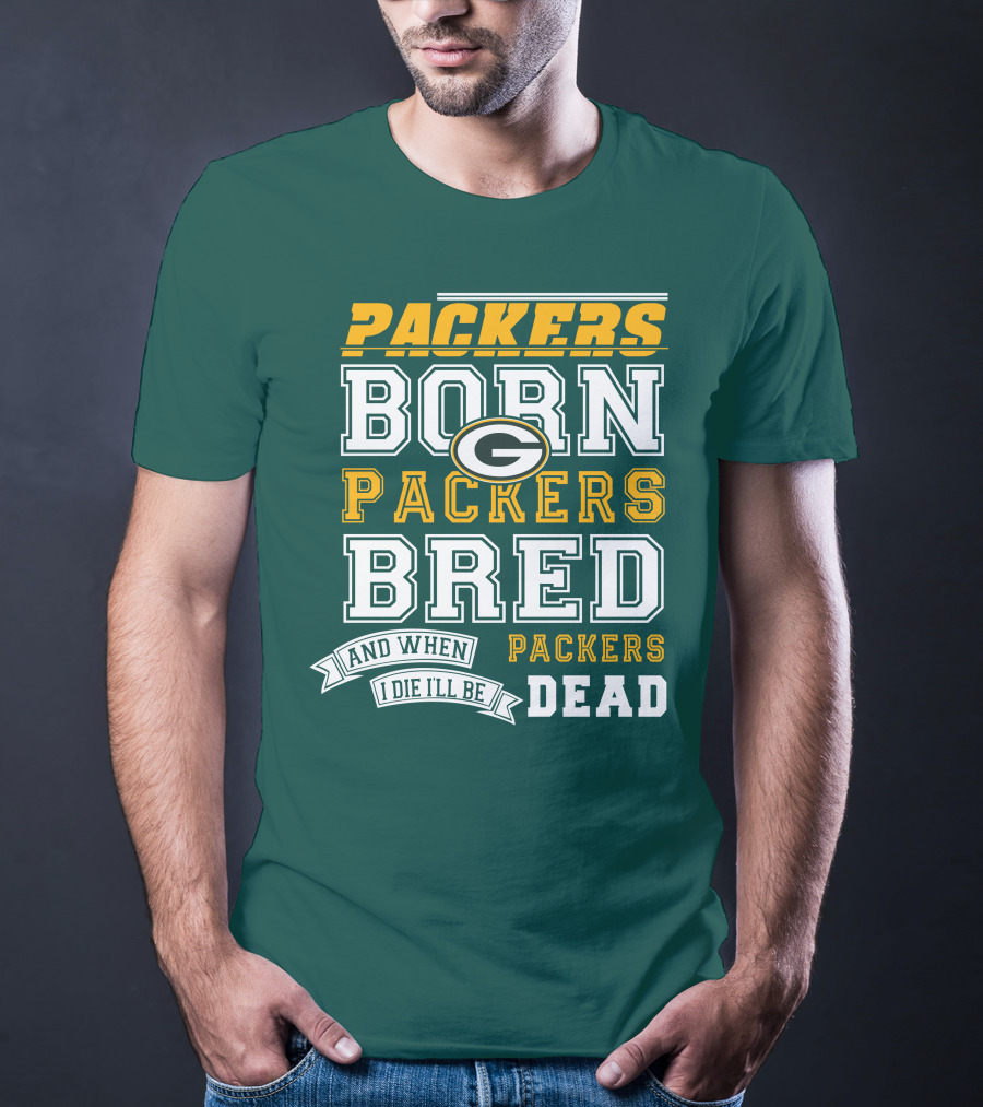 Packers Born Packers Bred And When I Die I'll Be Packers Dead T-Shirt