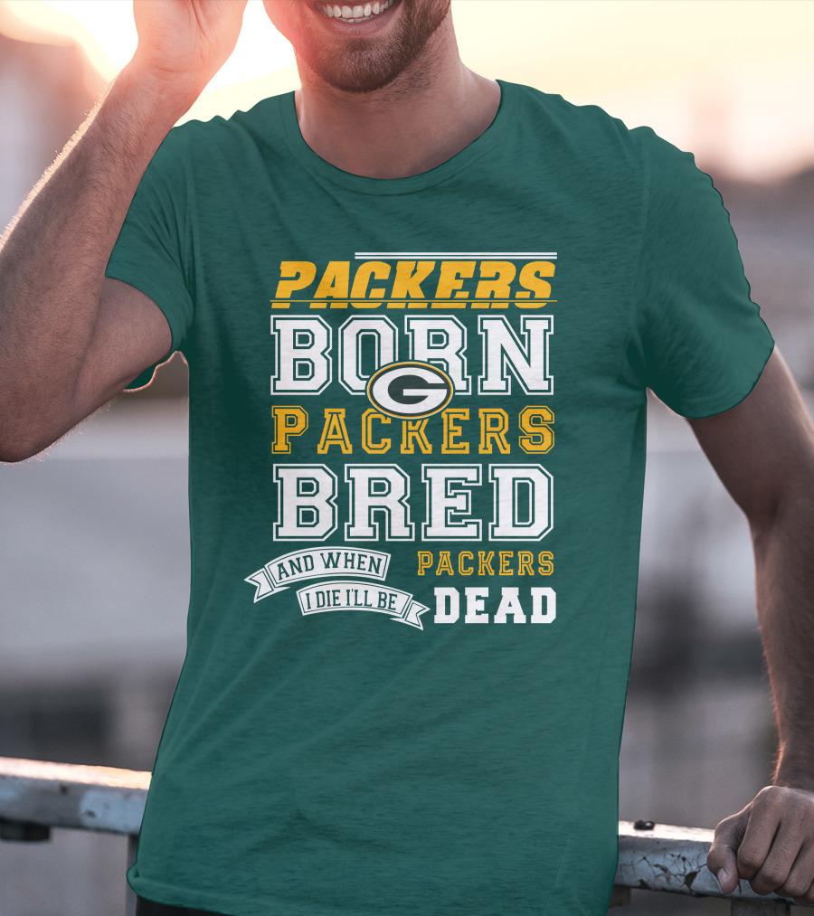 Packers Born Packers Bred And When I Die I'll Be Packers Dead T-Shirt