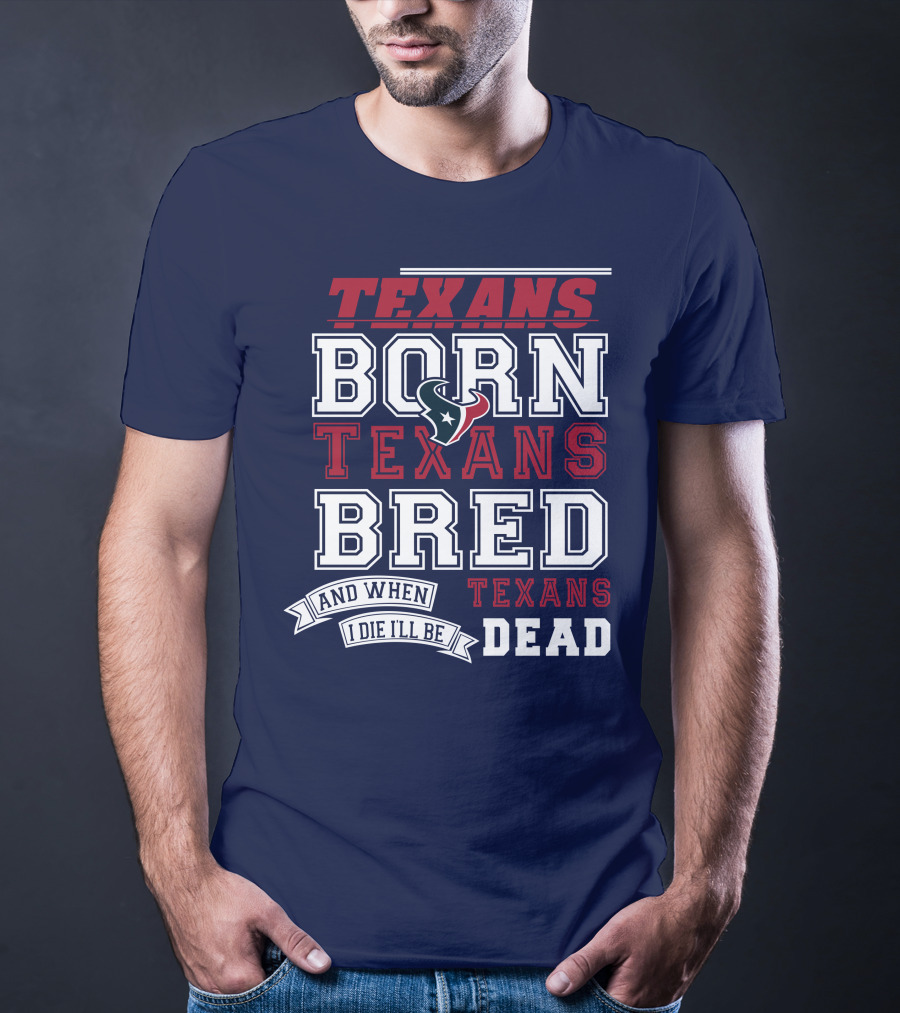 Texans Born Texans Bred And When I Die I'll Be Texans Dead T-Shirt