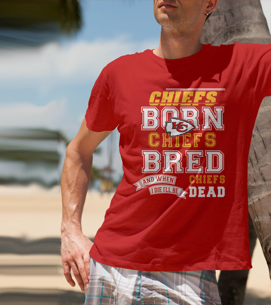 Chiefs Born Chiefs Bred Chiefs Dead Kansas City Chiefs T-Shirt