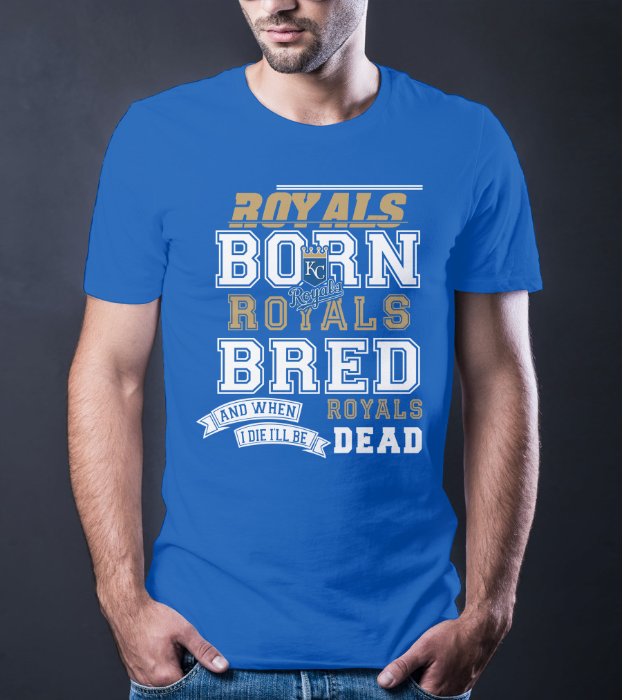 Royals Born Royals Bred And When I Die I'll Be Royals Dead Kansas City Royals Fan T-Shirt
