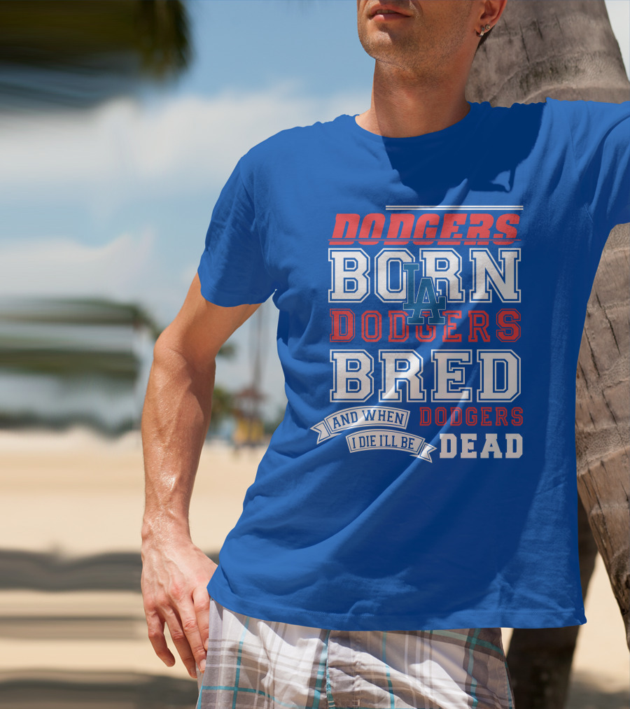Dodgers Born Dodgers Bred Dodgers Die-Hard Fan T-Shirt