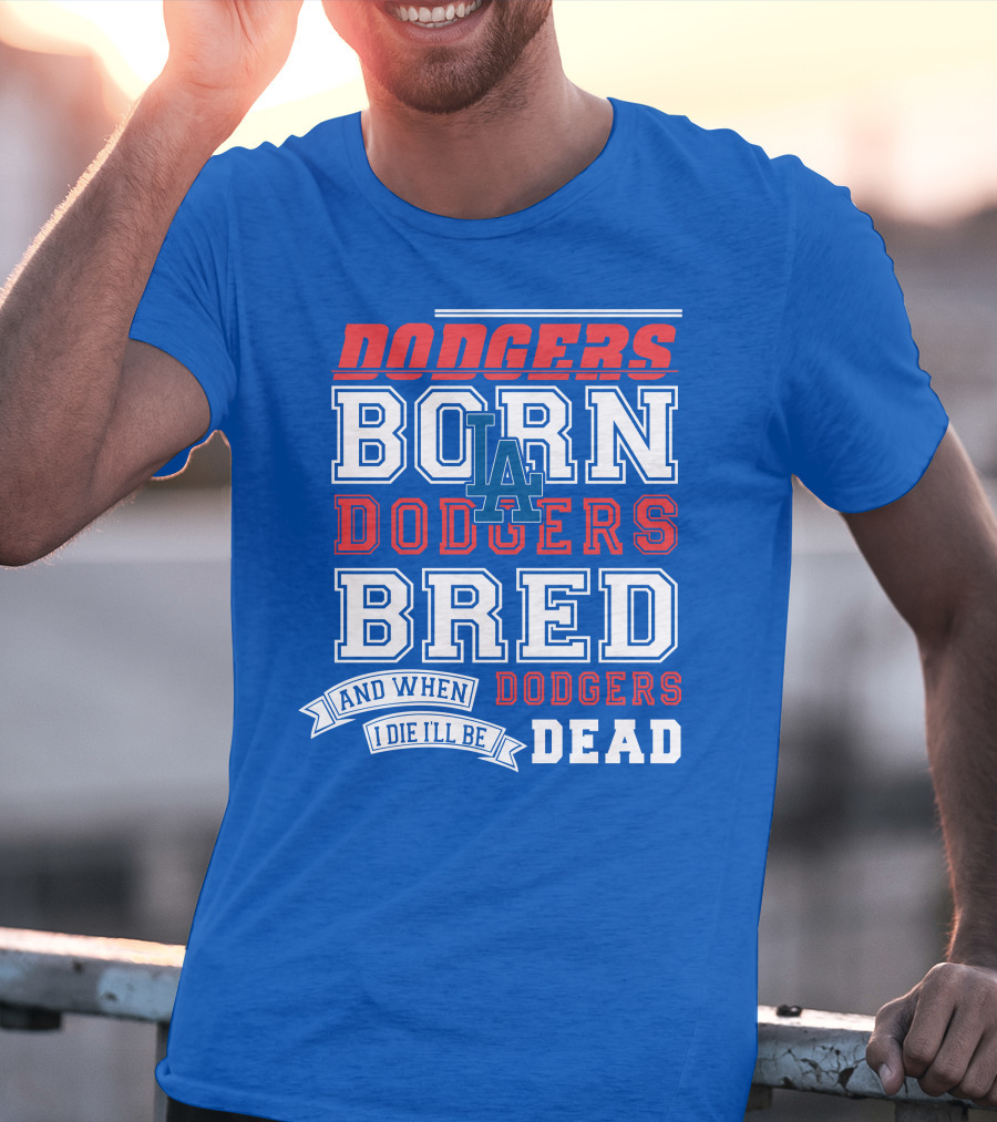 Dodgers Born Dodgers Bred Dodgers Die-Hard Fan T-Shirt