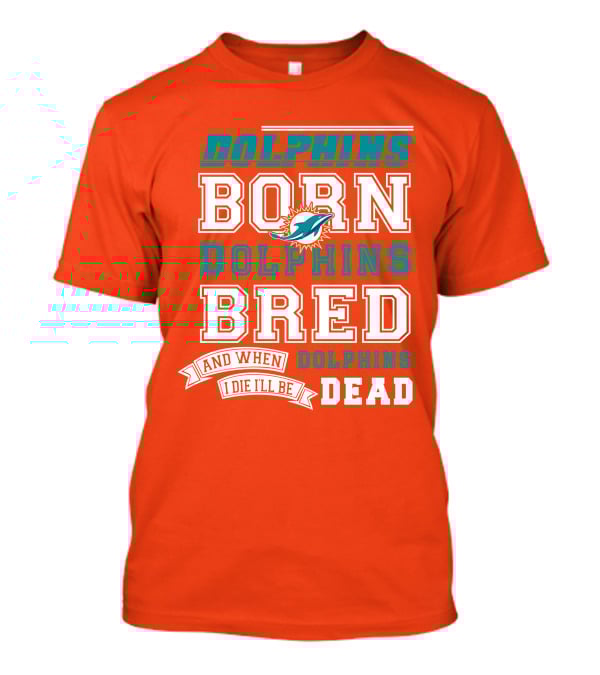 Dolphins Born Dolphins Bred And When I Die I'll Be Dead T-Shirt