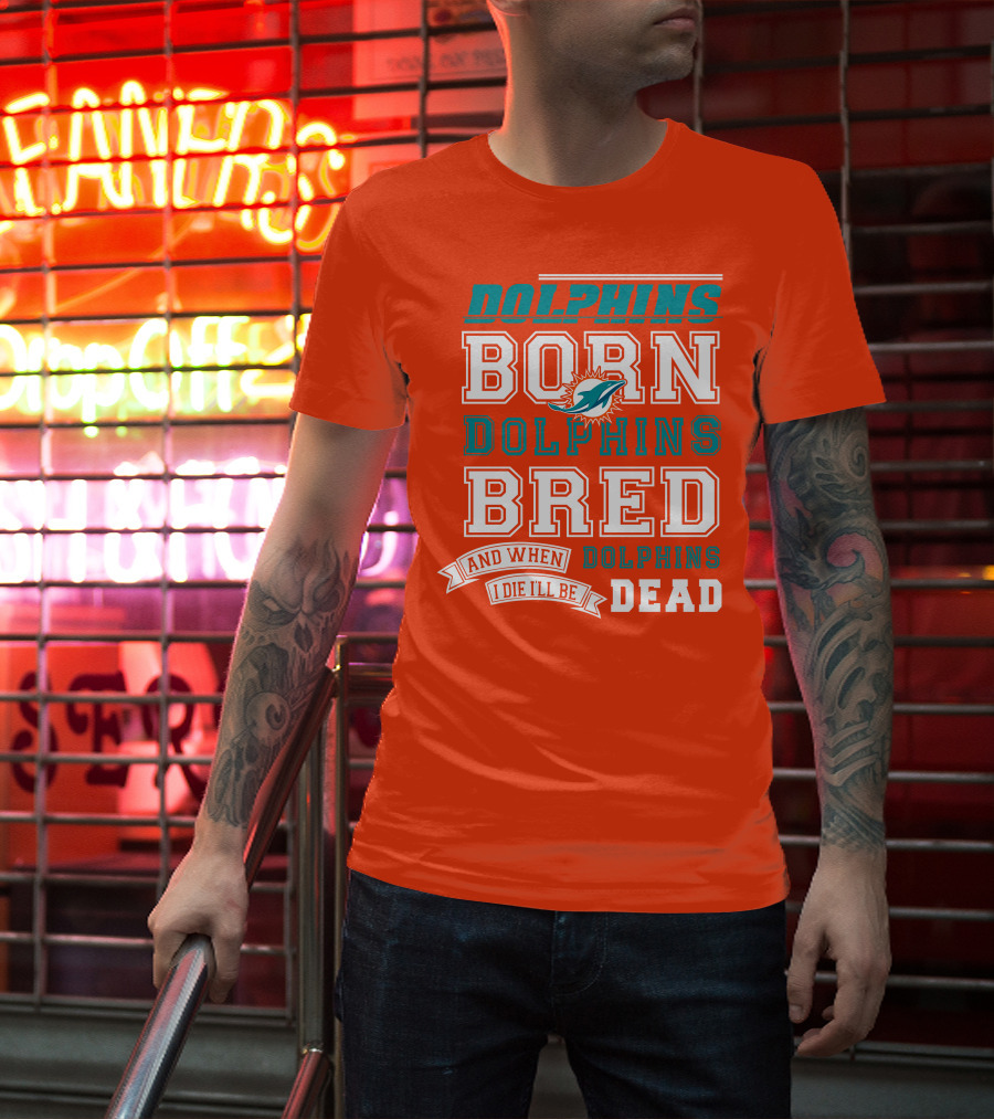 Dolphins Born Dolphins Bred And When I Die I'll Be Dead T-Shirt
