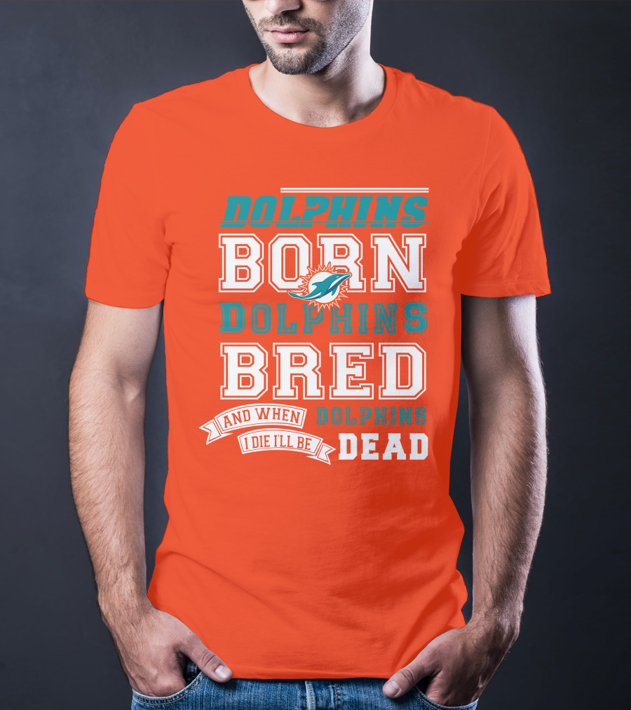 Dolphins Born Dolphins Bred And When I Die I'll Be Dead T-Shirt