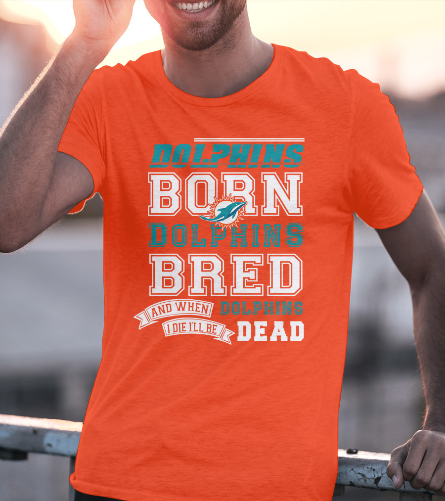 Dolphins Born Dolphins Bred And When I Die I'll Be Dead T-Shirt