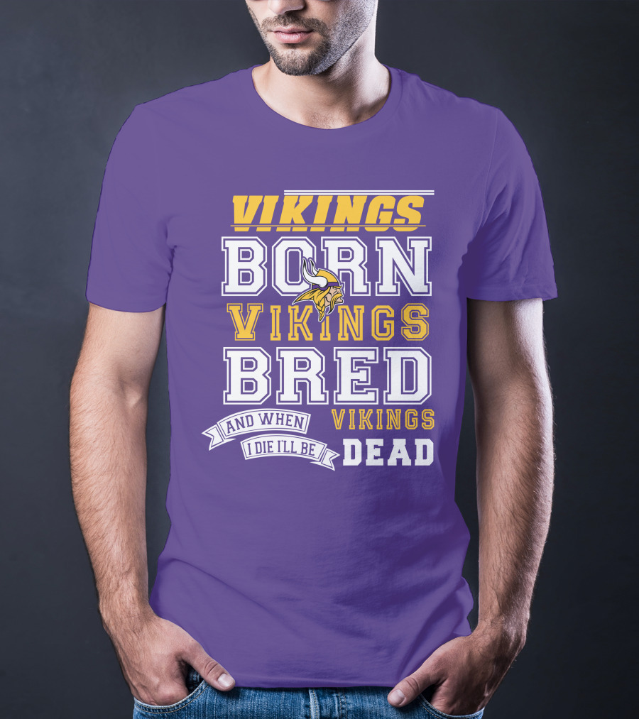 Vikings Born Vikings Bred And When I Die I'll Be Vikings Dead T-Shirt