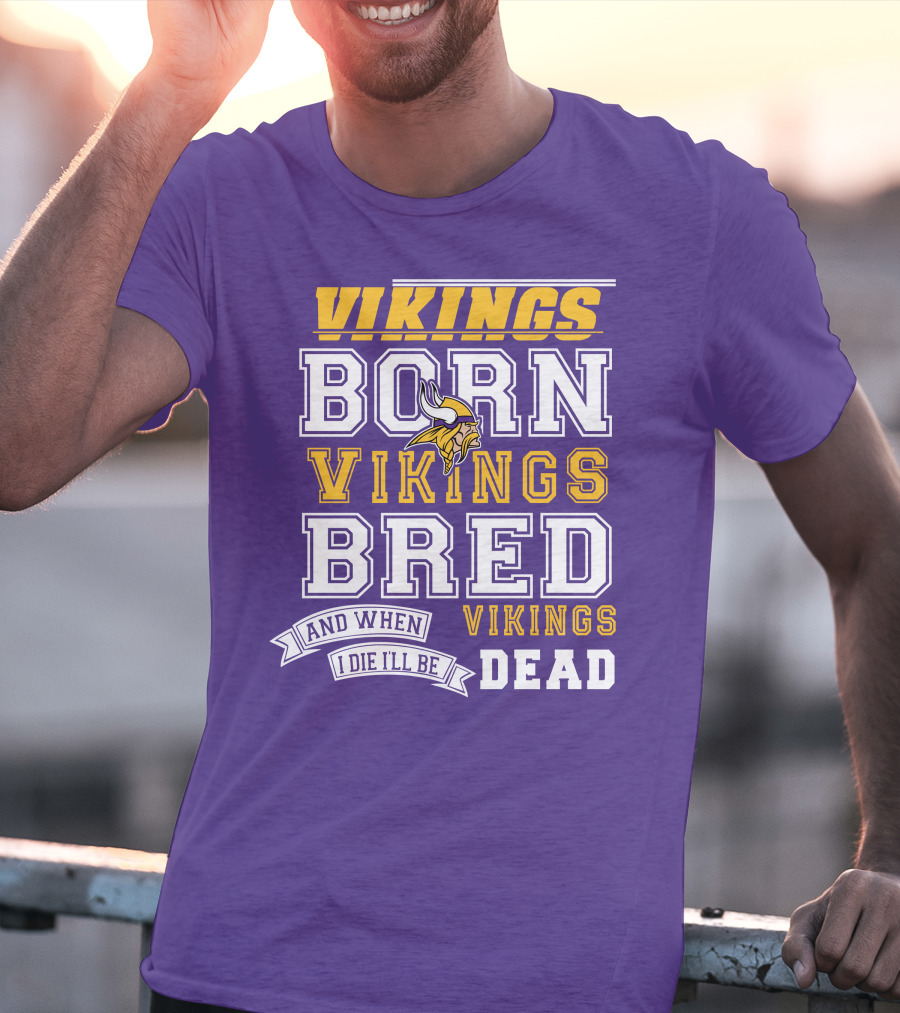 Vikings Born Vikings Bred And When I Die I'll Be Vikings Dead T-Shirt