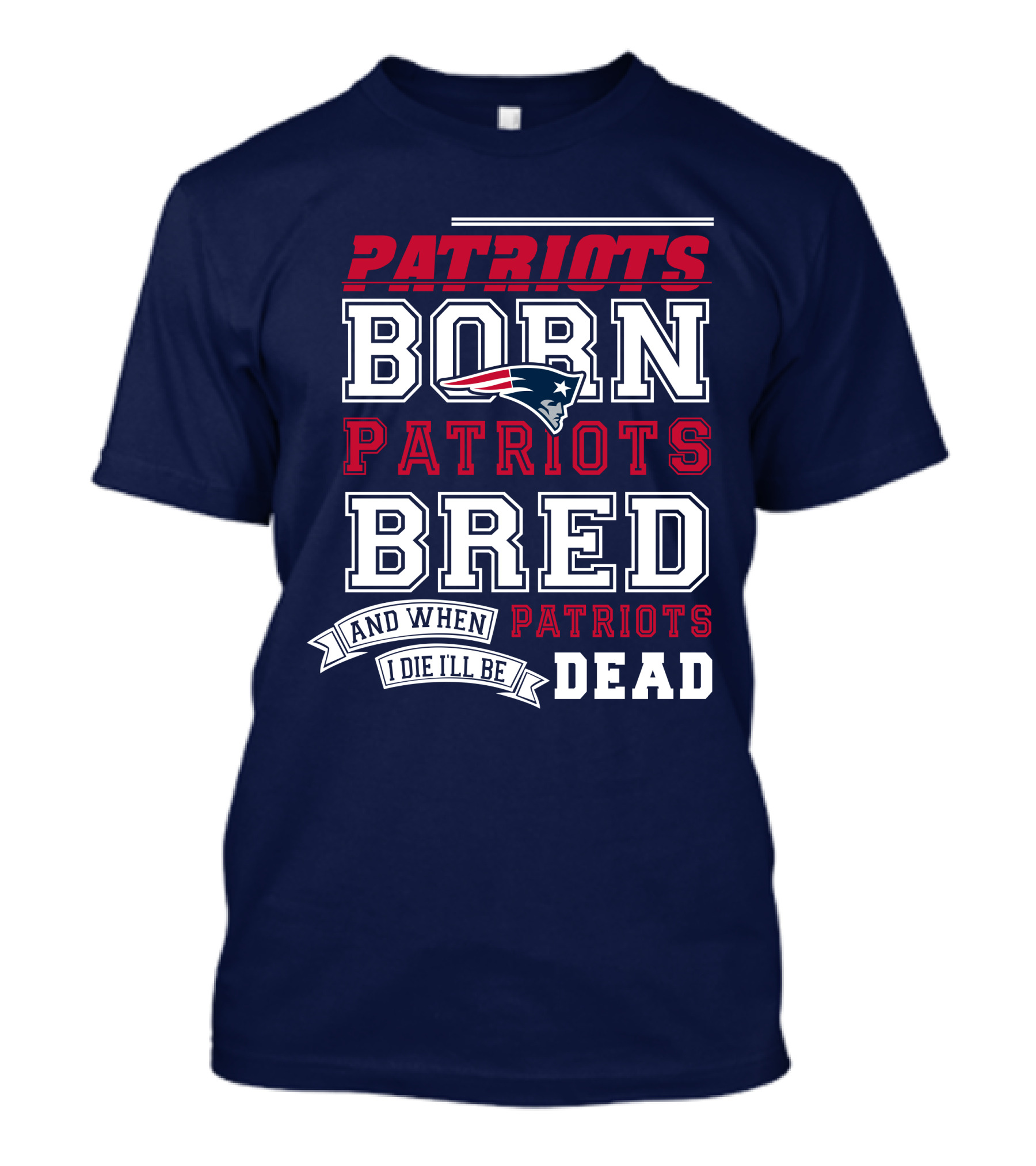 Patriots Born Patriots Bred Patriots Dead T-Shirt