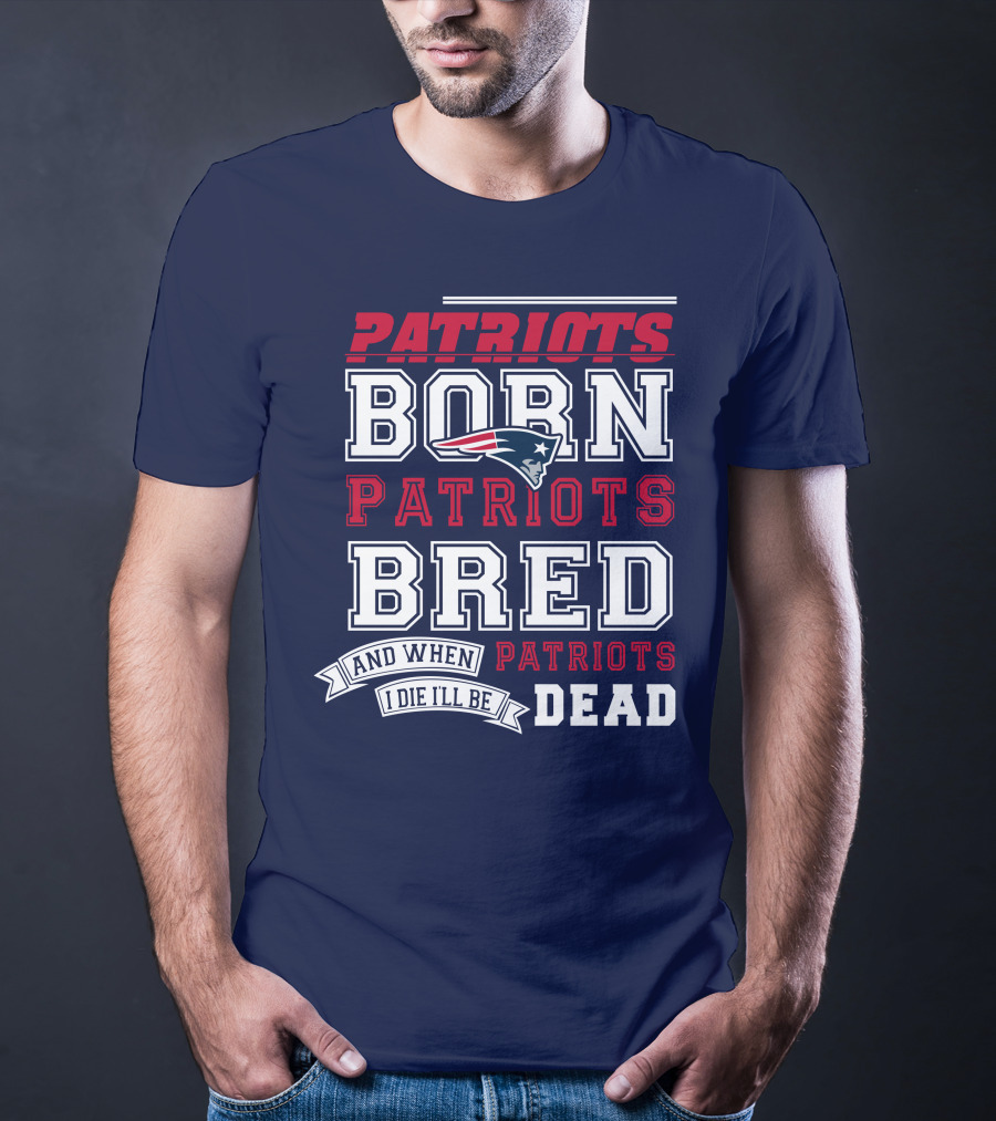 Patriots Born Patriots Bred Patriots Dead T-Shirt