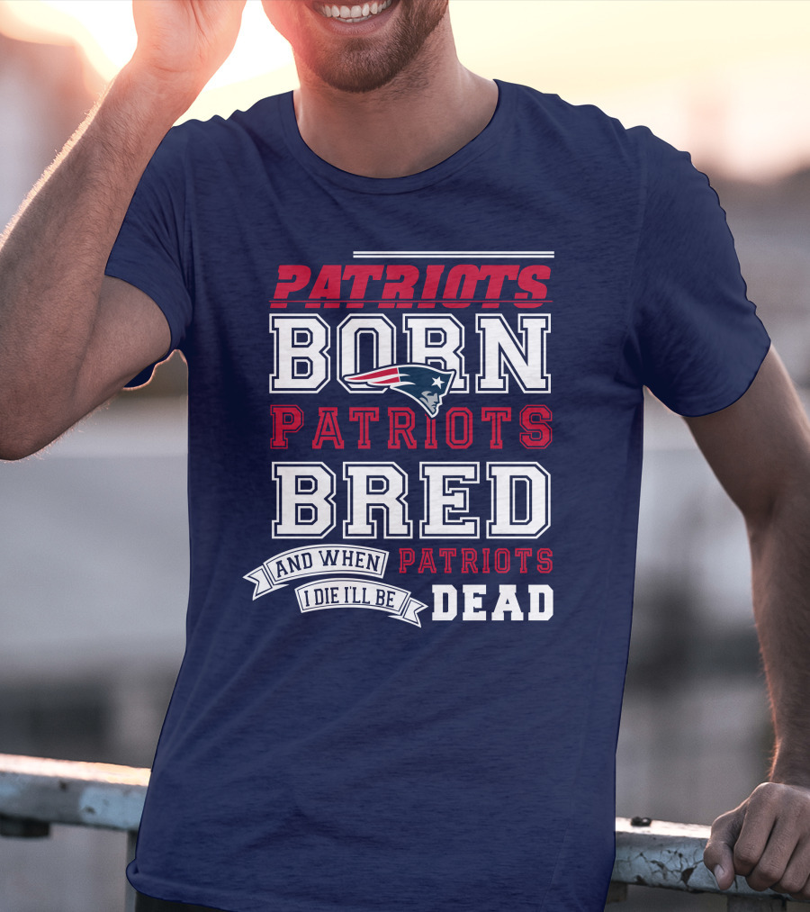 Patriots Born Patriots Bred Patriots Dead T-Shirt