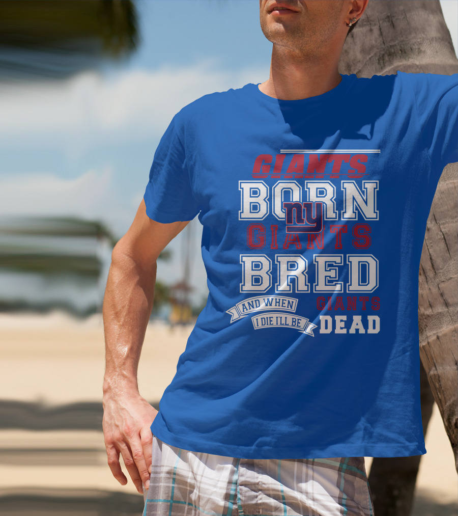 Giants Born Giants Bred And When I Die I'll Be Giants Dead T-Shirt
