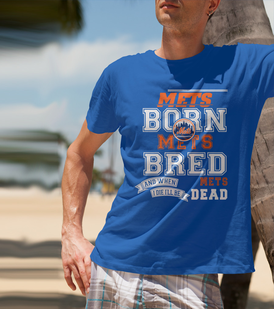 Mets Born Mets Bred And When I Die I'll Be Mets Dead T-Shirt