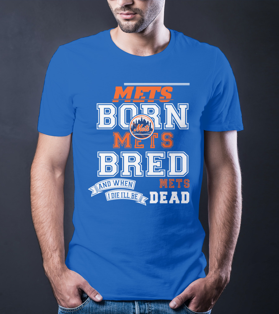 Mets Born Mets Bred And When I Die I'll Be Mets Dead T-Shirt