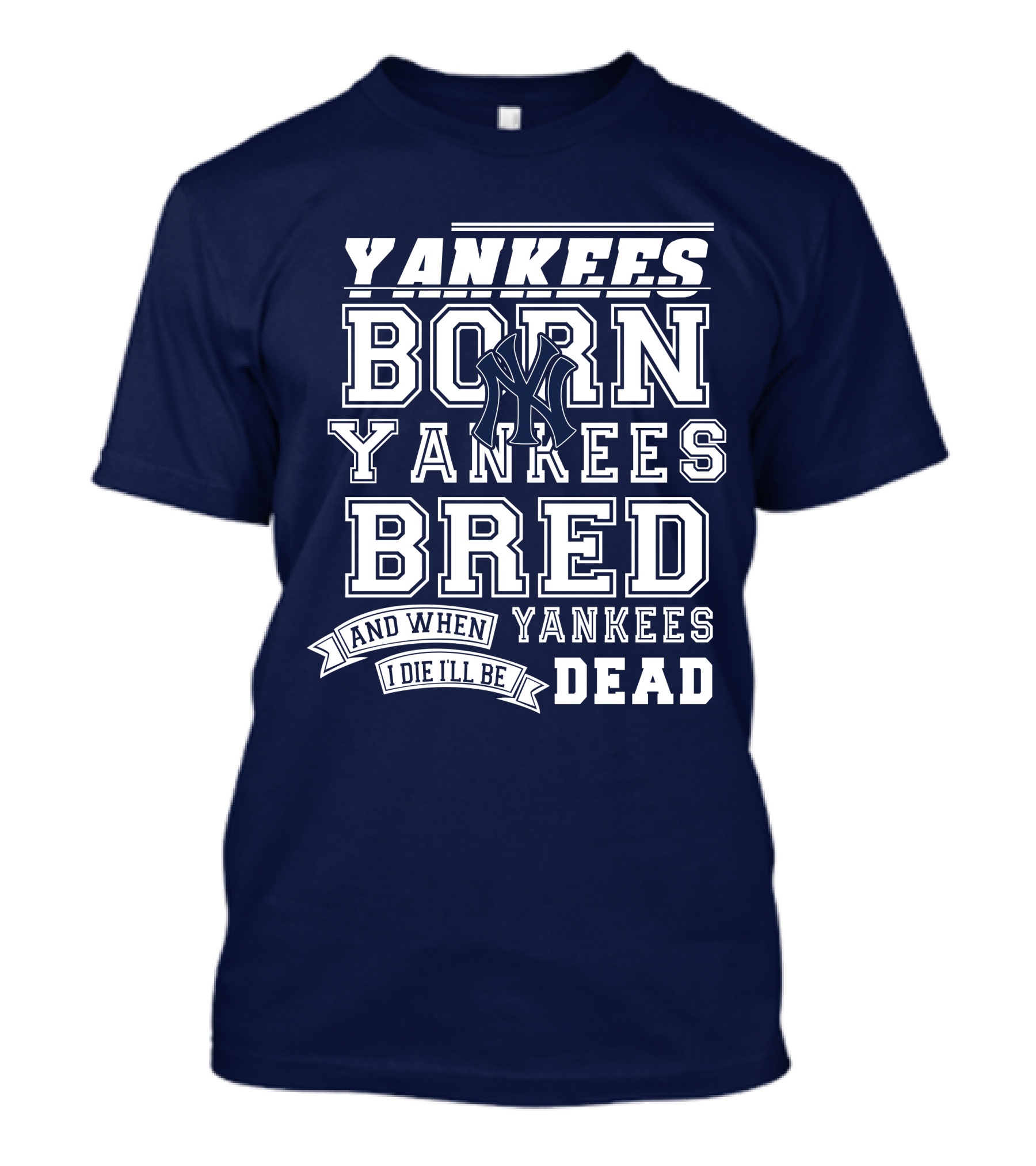 Yankees Born Yankees Bred And When I Die I'll Be Yankees Dead T-Shirt