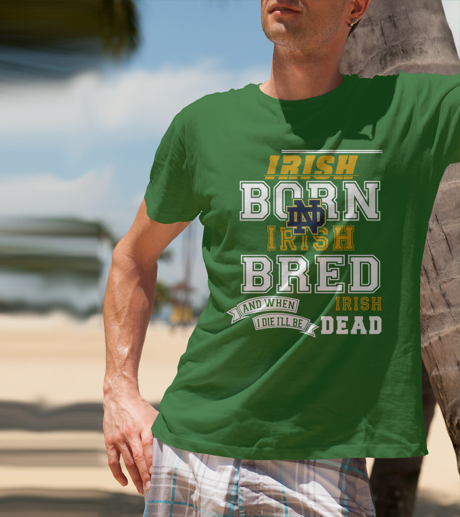 Irish Born Irish Bred Irish Dead Notre Dame T-Shirt