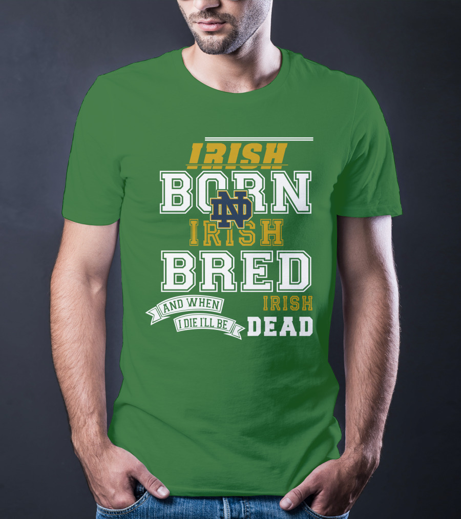 Irish Born Irish Bred Irish Dead Notre Dame T-Shirt