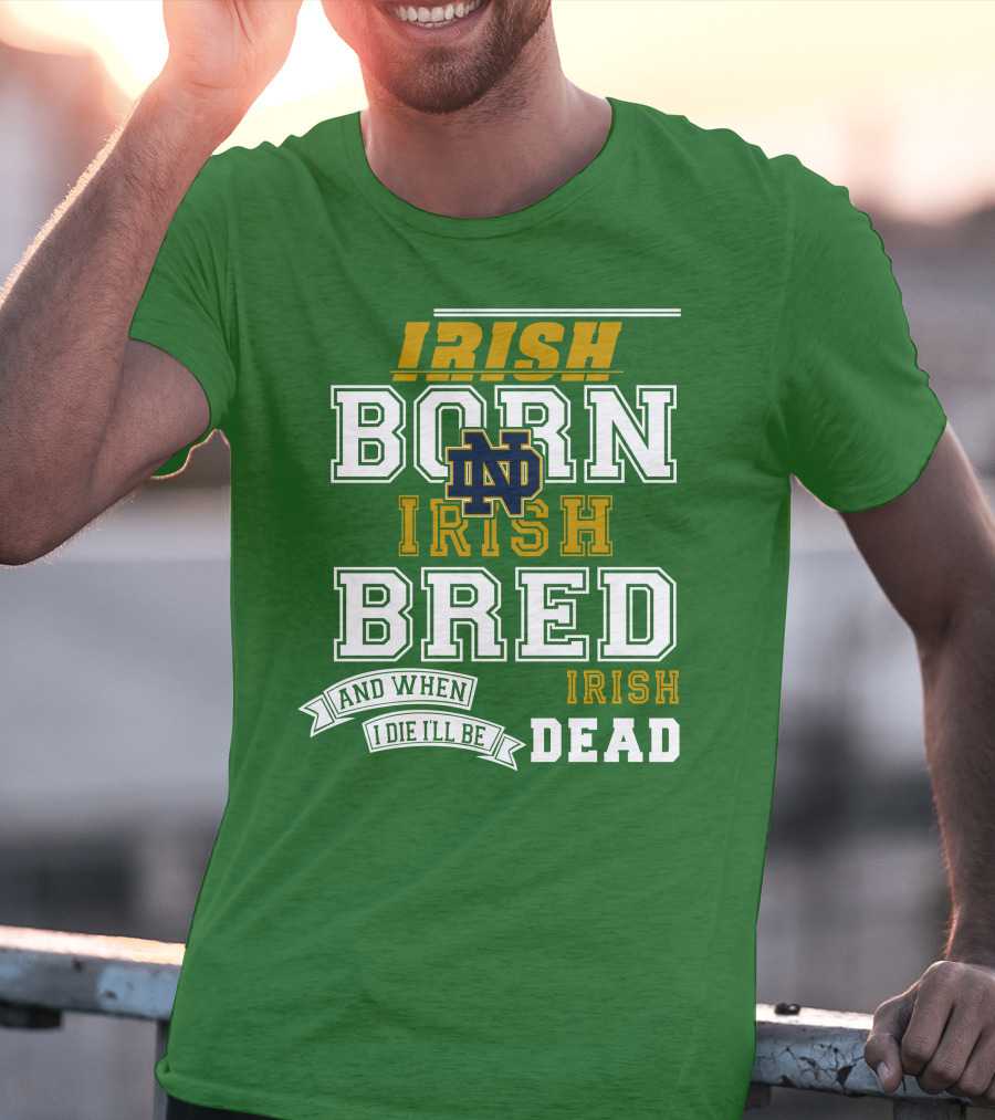 Irish Born Irish Bred Irish Dead Notre Dame T-Shirt