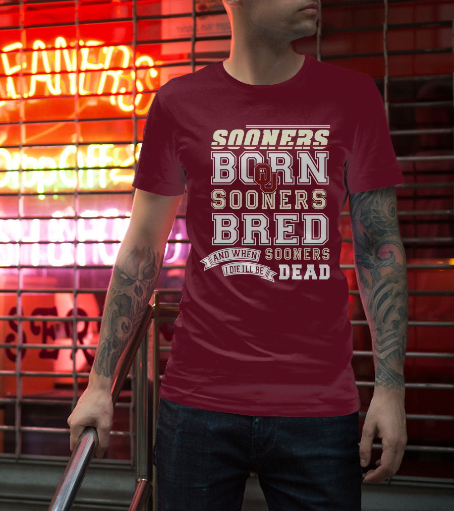 Sooners Born Sooners Bred Sooners And When I Die I'll Be Dead T-Shirt
