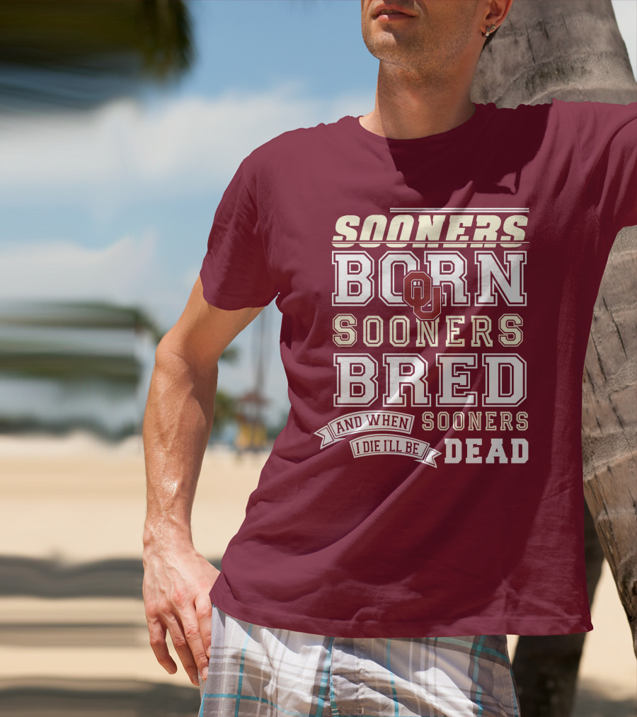 Sooners Born Sooners Bred Sooners And When I Die I'll Be Dead T-Shirt