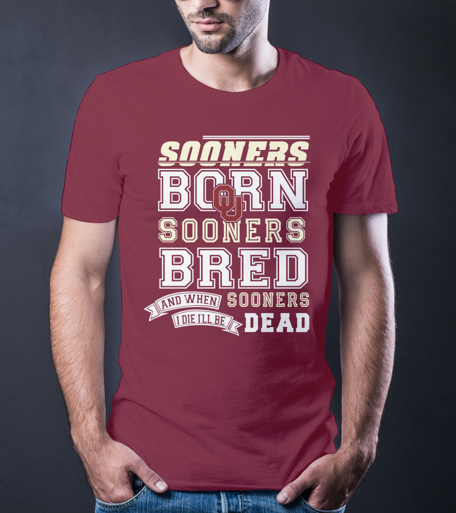 Sooners Born Sooners Bred Sooners And When I Die I'll Be Dead T-Shirt