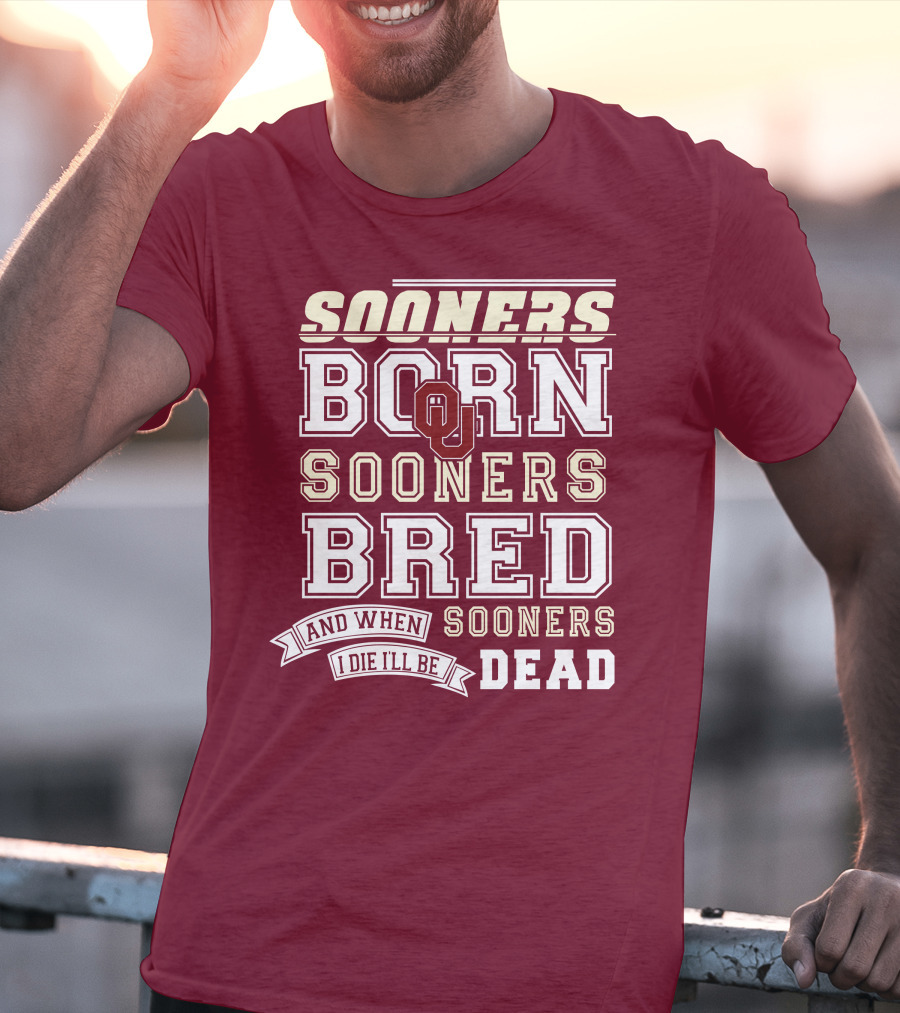 Sooners Born Sooners Bred Sooners And When I Die I'll Be Dead T-Shirt