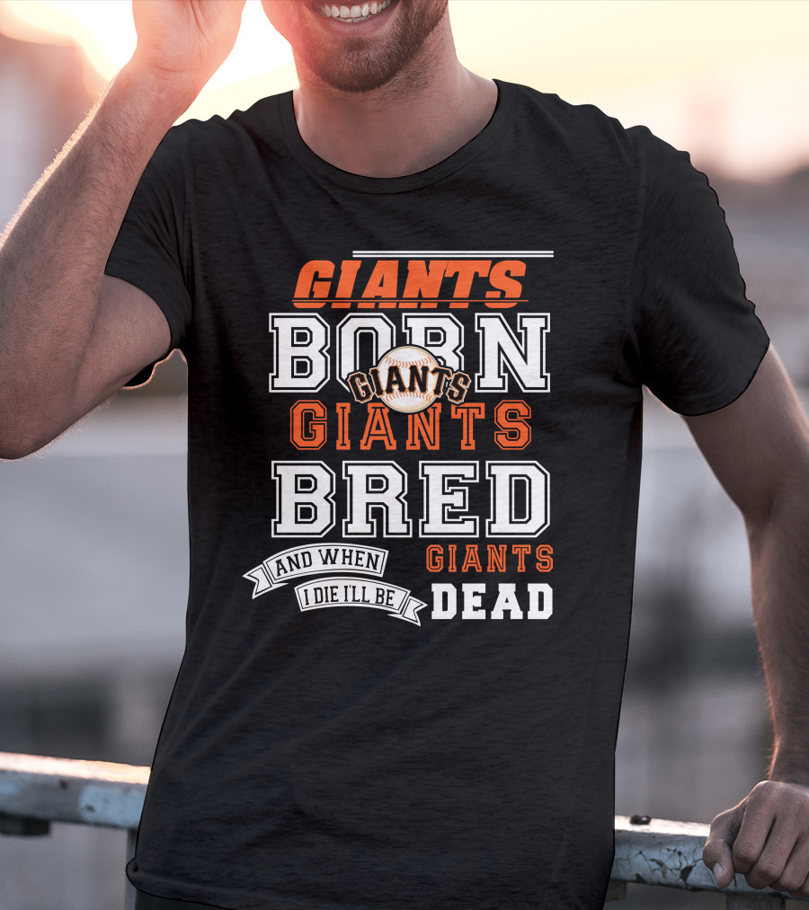 BORN GIANTS BRED GIANTS AND WHEN I DIE I'LL BE GIANTS DEAD T-Shirt