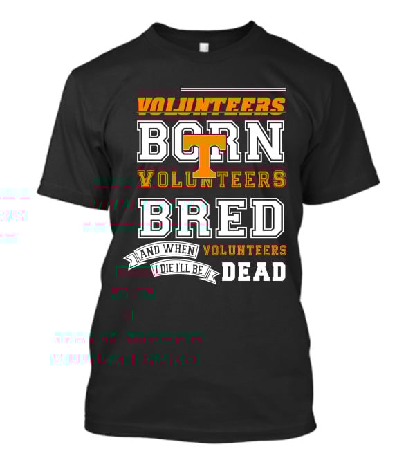 Tennessee Volunteers Born Bred And When I Die I'll Be Dead T-Shirt