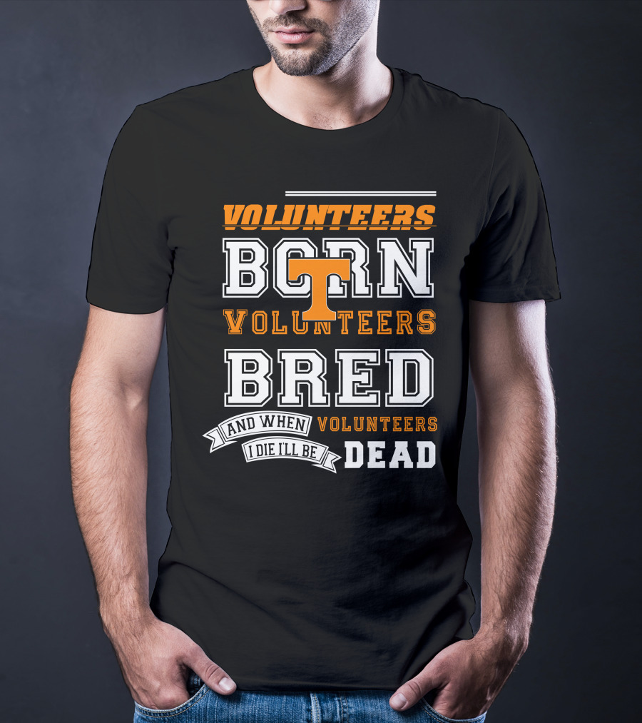 Tennessee Volunteers Born Bred And When I Die I'll Be Dead T-Shirt