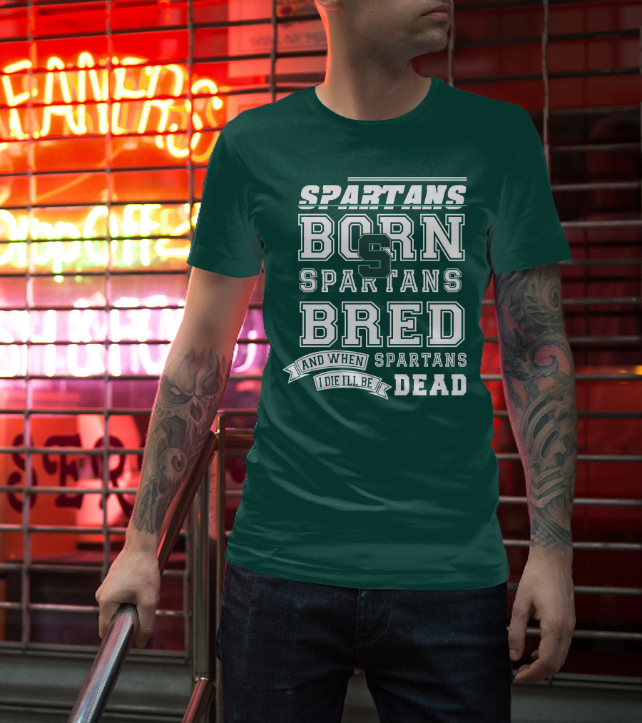 Spartans Born Spartans Bred When I Die I'll Be Dead T-Shirt