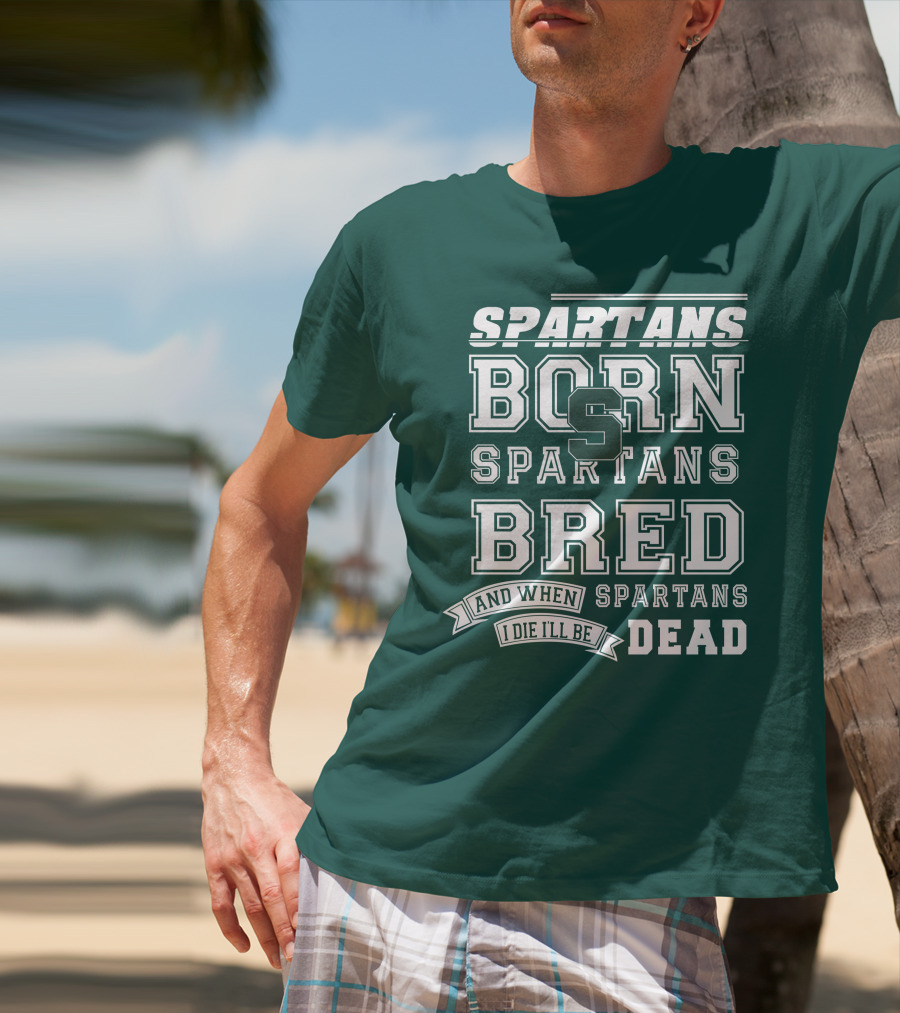 Spartans Born Spartans Bred When I Die I'll Be Dead T-Shirt